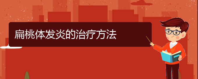 (貴陽治療扁桃體炎的正規(guī)醫(yī)院)扁桃體發(fā)炎的治療方法(圖1)