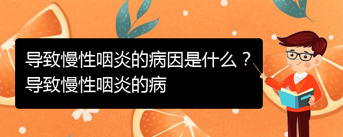 (貴陽銘仁醫(yī)院看慢性咽炎經(jīng)歷)導致慢性咽炎的病因是什么？導致慢性咽炎的病(圖1)