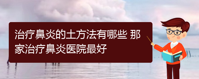 (貴州什么醫(yī)院可能治療鼻炎)治療鼻炎的土方法有哪些 那家治療鼻炎醫(yī)院最好(圖1)