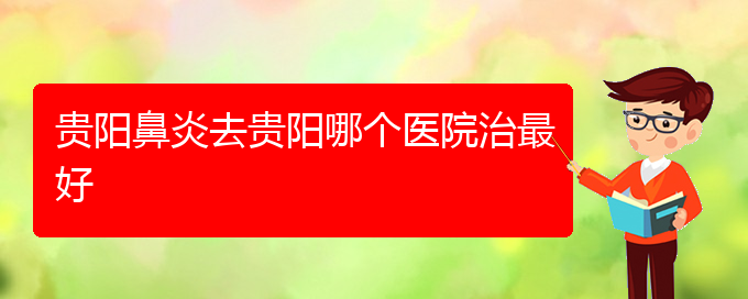 (貴陽哪看鼻炎出名)貴陽鼻炎去貴陽哪個醫(yī)院治最好(圖1)