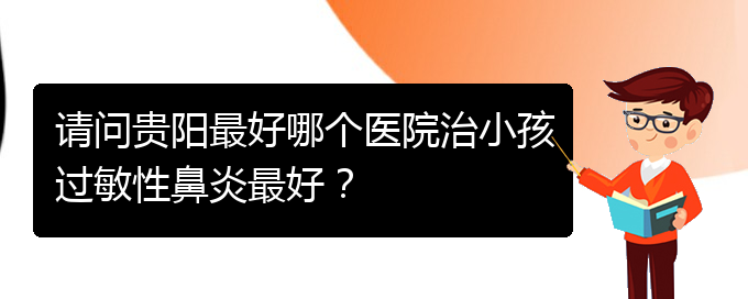 (貴陽(yáng)哪家醫(yī)院能治鼻炎)請(qǐng)問(wèn)貴陽(yáng)最好哪個(gè)醫(yī)院治小孩過(guò)敏性鼻炎最好？(圖1)