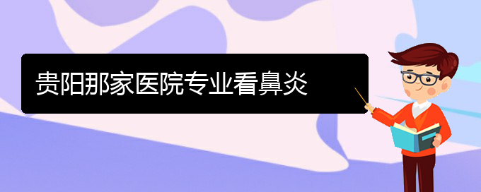 (貴陽(yáng)比較好的治療慢性鼻炎的醫(yī)院)貴陽(yáng)那家醫(yī)院專業(yè)看鼻炎(圖1)