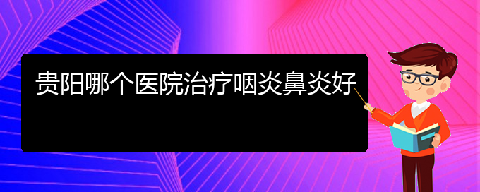 (貴州治療過敏性鼻炎的好醫(yī)院)貴陽哪個(gè)醫(yī)院治療咽炎鼻炎好(圖1)