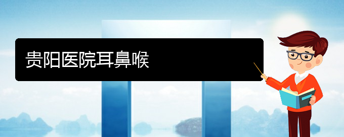 (貴陽(yáng)哪里治療鼻炎的)貴陽(yáng)醫(yī)院耳鼻喉(圖1)