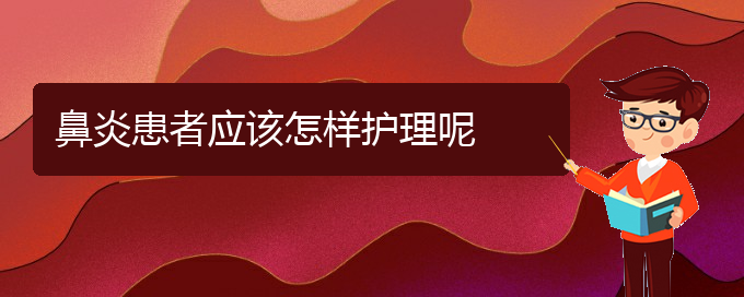 (貴陽治療鼻炎醫(yī)院)鼻炎患者應(yīng)該怎樣護理呢(圖1)