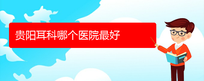 (貴陽有哪些醫(yī)院可以治療慢性鼻炎)貴陽耳科哪個醫(yī)院最好(圖1)