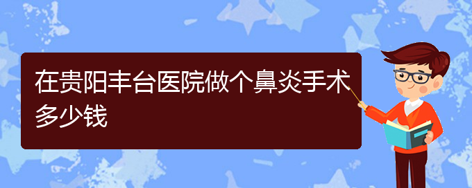 (貴陽鼻炎治療花多少錢)在貴陽豐臺醫(yī)院做個鼻炎手術(shù)多少錢(圖1)