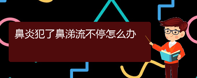 (貴陽過敏性鼻炎怎么治)鼻炎犯了鼻涕流不停怎么辦(圖1)