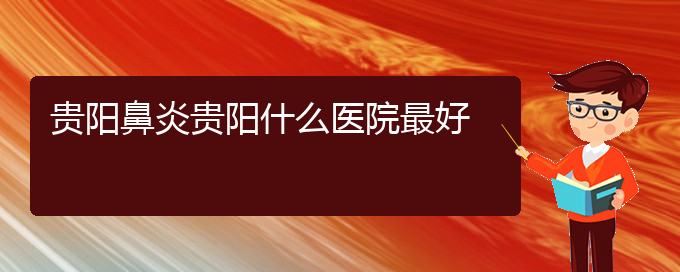 (貴州貴陽(yáng)治過(guò)敏性鼻炎哪家醫(yī)院好)貴陽(yáng)鼻炎貴陽(yáng)什么醫(yī)院最好(圖1)