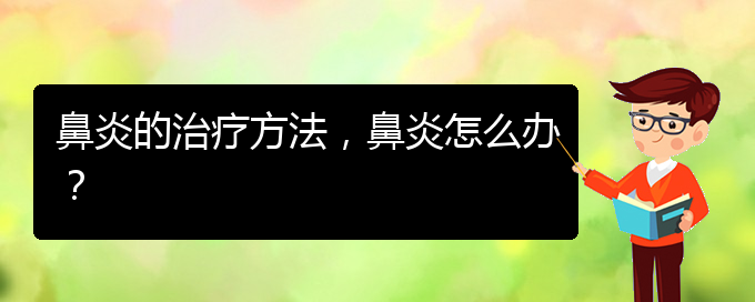 (貴陽治療慢性鼻炎好點的醫(yī)院)鼻炎的治療方法，鼻炎怎么辦？(圖1)