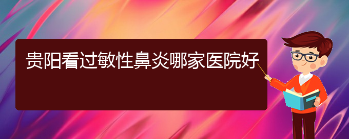 (貴陽鼻炎怎么醫(yī)治)貴陽看過敏性鼻炎哪家醫(yī)院好(圖1)