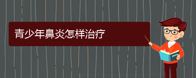 (貴陽治療鼻炎去什么醫(yī)院好)青少年鼻炎怎樣治療(圖1)