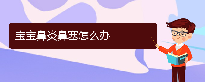 (貴陽鼻炎綠色治療醫(yī)院)寶寶鼻炎鼻塞怎么辦(圖1)