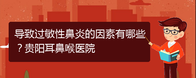 (貴陽(yáng)二甲醫(yī)院看慢性鼻炎好嗎)導(dǎo)致過(guò)敏性鼻炎的因素有哪些？貴陽(yáng)耳鼻喉醫(yī)院(圖1)