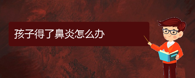 (貴陽(yáng)治療成人萎縮性鼻炎醫(yī)院)孩子得了鼻炎怎么辦(圖1)