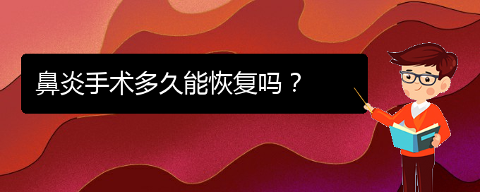 (貴州治鼻炎那家醫(yī)院好)鼻炎手術(shù)多久能恢復(fù)嗎？(圖1)