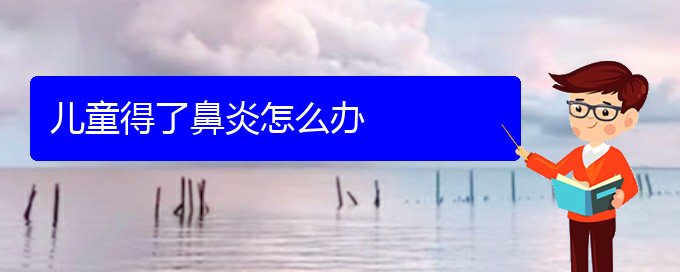 (貴州治療過敏性鼻炎那個(gè)醫(yī)院更好)兒童得了鼻炎怎么辦(圖1)