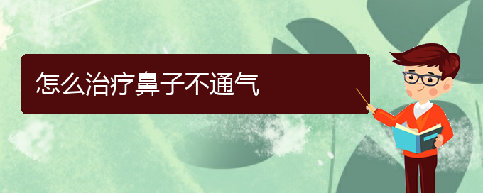 (貴陽兒童治慢性鼻炎哪里好)怎么治療鼻子不通氣(圖1)