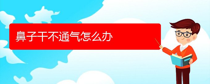 (貴陽鼻科醫(yī)院掛號)鼻子干不通氣怎么辦(圖1)