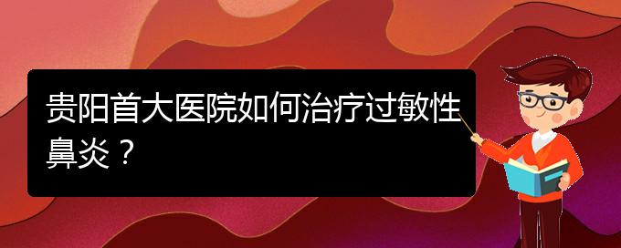 (貴陽(yáng)鼻科醫(yī)院掛號(hào))貴陽(yáng)首大醫(yī)院如何治療過(guò)敏性鼻炎？(圖1)