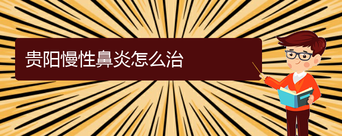 (貴陽(yáng)去哪家醫(yī)院看慢性鼻炎好)貴陽(yáng)慢性鼻炎怎么治(圖1)