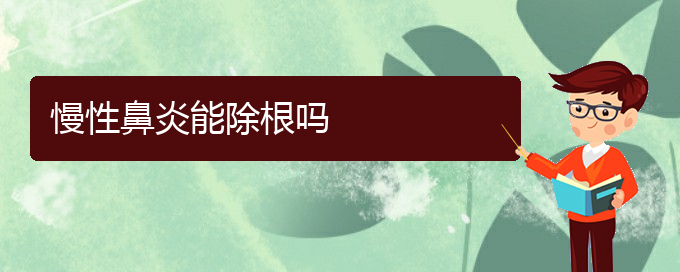 (貴陽(yáng)治療慢性鼻炎醫(yī)院好)慢性鼻炎能除根嗎(圖1)