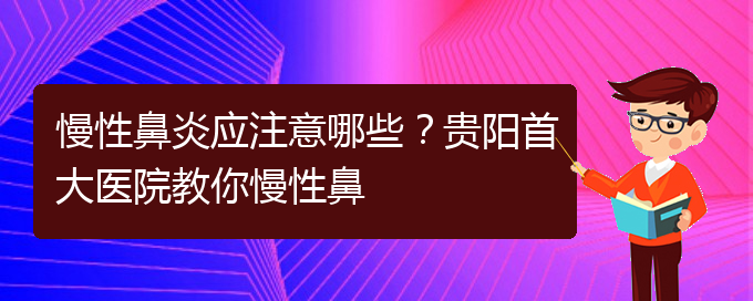 (貴陽治療慢性鼻炎比較好的醫(yī)院)慢性鼻炎應(yīng)注意哪些？貴陽首大醫(yī)院教你慢性鼻(圖1)