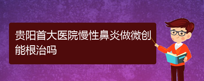 (貴陽醫(yī)治慢性鼻炎掛哪個(gè)科)貴陽首大醫(yī)院慢性鼻炎做微創(chuàng)能根治嗎(圖1)