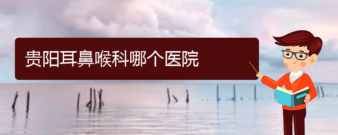 (貴陽治慢性鼻炎較好的醫(yī)院)貴陽耳鼻喉科哪個醫(yī)院(圖1)