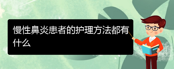 (貴陽(yáng)出名的治療慢性鼻炎的醫(yī)院)慢性鼻炎患者的護(hù)理方法都有什么(圖1)