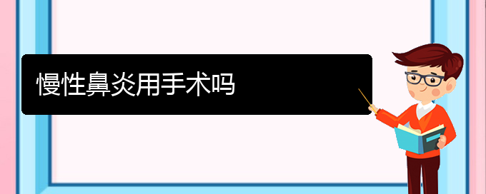 (貴陽治療慢性鼻炎醫(yī)院地址)慢性鼻炎用手術(shù)嗎(圖1)