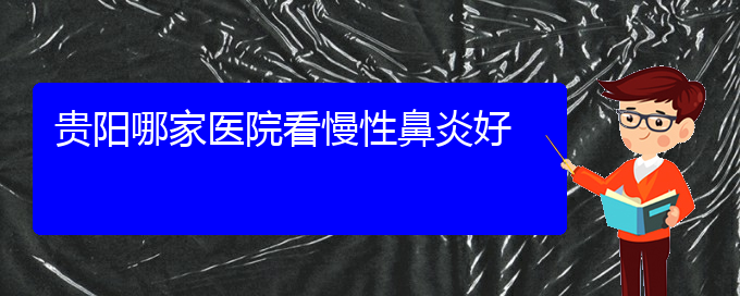 (貴陽治慢性鼻炎什么醫(yī)院好)貴陽哪家醫(yī)院看慢性鼻炎好(圖1)