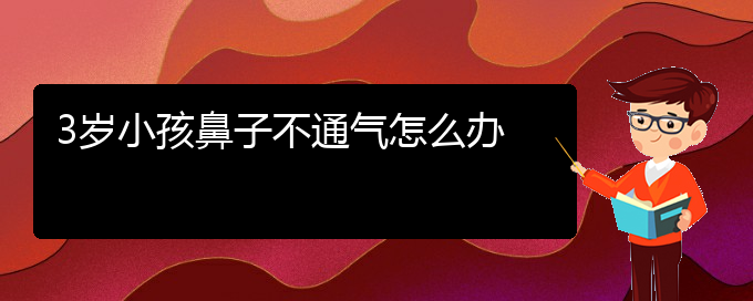 (治慢性鼻炎貴陽(yáng)最好的醫(yī)院)3歲小孩鼻子不通氣怎么辦(圖1)