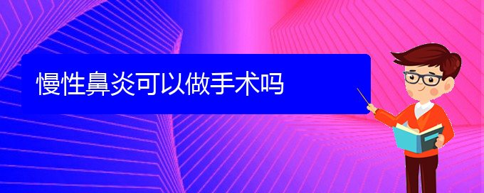 (貴陽(yáng)專業(yè)治療慢性鼻炎醫(yī)院)慢性鼻炎可以做手術(shù)嗎(圖1)