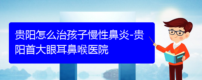 (貴陽鼻科醫(yī)院掛號)貴陽怎么治孩子慢性鼻炎-貴陽首大眼耳鼻喉醫(yī)院(圖1)