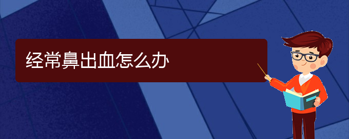 (貴陽(yáng)鼻科醫(yī)院掛號(hào))經(jīng)常鼻出血怎么辦(圖1)