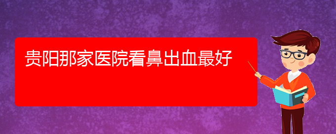 (貴陽鼻科醫(yī)院掛號)貴陽那家醫(yī)院看鼻出血最好(圖1)