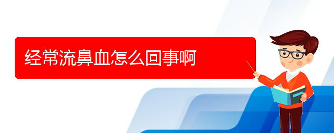 (貴陽(yáng)鼻科醫(yī)院掛號(hào))經(jīng)常流鼻血怎么回事啊(圖1)