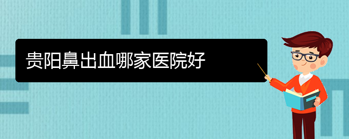 (貴陽哪里能看鼻出血)貴陽鼻出血哪家醫(yī)院好(圖1)