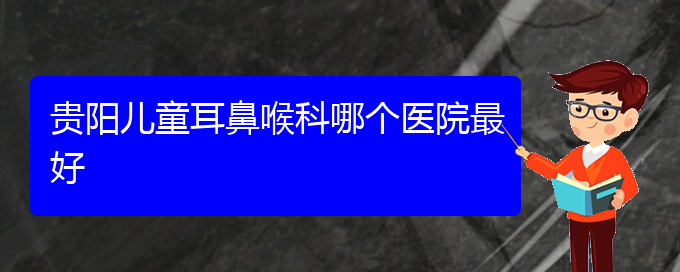 (貴陽看鼻出血好的醫(yī)院好)貴陽兒童耳鼻喉科哪個醫(yī)院最好(圖1)