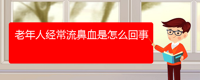 (貴陽鼻科醫(yī)院掛號)老年人經(jīng)常流鼻血是怎么回事(圖1)