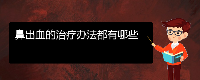 (貴陽鼻科醫(yī)院掛號(hào))鼻出血的治療辦法都有哪些(圖1)