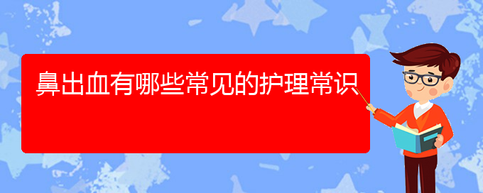 (貴陽(yáng)鼻科醫(yī)院掛號(hào))鼻出血有哪些常見(jiàn)的護(hù)理常識(shí)(圖1)