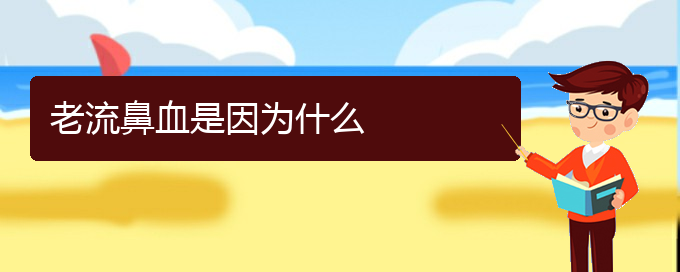 (貴陽看鼻出血的中醫(yī))老流鼻血是因?yàn)槭裁?圖1)