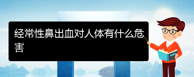 (貴陽鼻科醫(yī)院掛號)經(jīng)常性鼻出血對人體有什么危害(圖1)