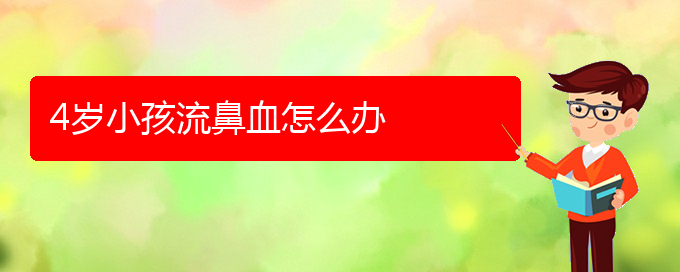 (貴陽鼻科醫(yī)院掛號(hào))4歲小孩流鼻血怎么辦(圖1)