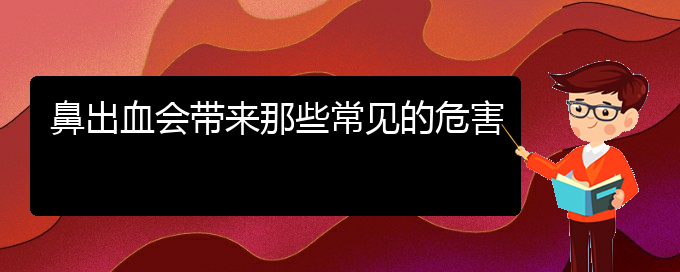 (貴陽(yáng)鼻科醫(yī)院掛號(hào))鼻出血會(huì)帶來那些常見的危害(圖1)