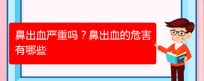 (貴陽鼻科醫(yī)院掛號(hào))鼻出血嚴(yán)重嗎？鼻出血的危害有哪些(圖1)