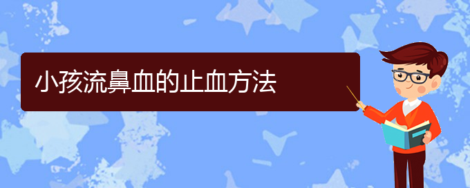 (貴陽(yáng)鼻科醫(yī)院掛號(hào))小孩流鼻血的止血方法(圖1)