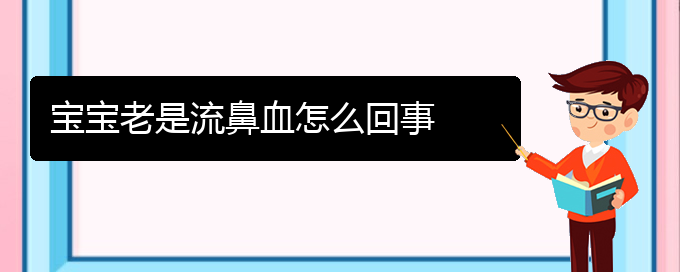 (貴陽(yáng)看鼻出血好的鼻出血醫(yī)院)寶寶老是流鼻血怎么回事(圖1)